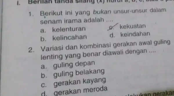 I. Berilan tanda silang (X) hurur a, b, 1. Berikut ini yang bukan unsur-unsur dalam senam irama adalah __ a. k elenturan d. kekuatan