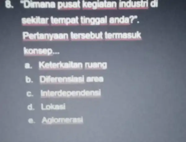 -I Industri of sekitar tempat tl nggal anda?". Pertanyaan fe ermasuk konsep __ a. Keterke Iltan ruang ifferensiasi area c. Interdep endensi Lokasi glomerasi