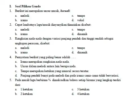 I Soal Pilihan Ganda 1. Benlut ini merupakan unsur musik, kecuali. a. melodi C. tempo b. irama d. vokal 2. Cepatlambantnya lagu/musik danyarylan dimainkan