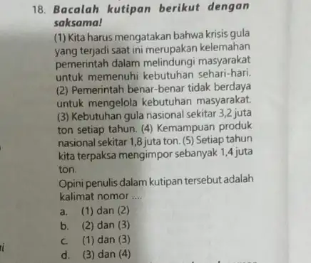 i 18. Bacalah kutipan berikut dengan saksama! (1) Kita harus mengatakan bahwa krisis gula yang terjadi saat ini merupakan kelemahan pemerintah dalam masyarakat untuk