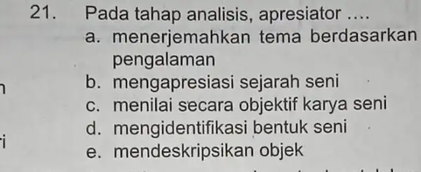 i 21. Pada tahap analisis , apresiator __ a. menerjema hkan tema berdasarkan pengalaman b . mengapresiasi sejarah seni c. menilai secara objektif karya