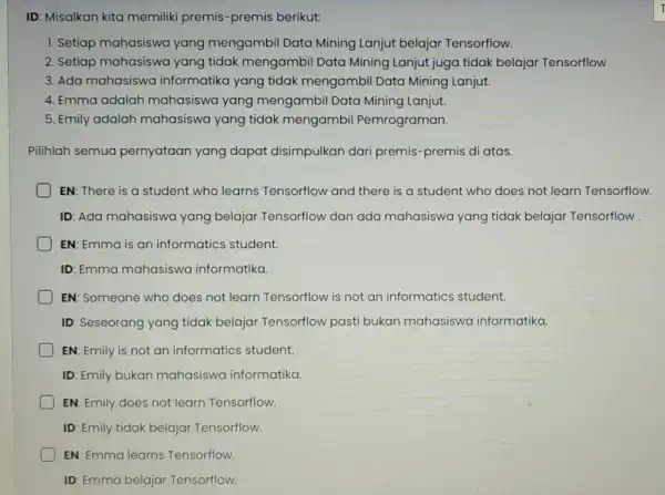 ID: Misalkan kita memiliki premis -premis berikut: 1. Setiap mahasiswa yang mengambil Data Mining Lanjut belajar Tensorflow. 2. Setiap mahasiswa yang tidak mengambil Data