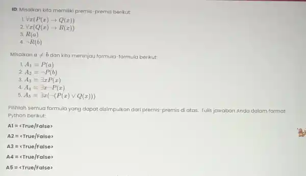 ID: Misalkan kita memiliki premis-premis berikut: 1. forall x(P(x)arrow Q(x)) 2. forall x(Q(x)arrow R(x)) 3. R(a) 4. neg R(b) Misalkan aneq b dan kita