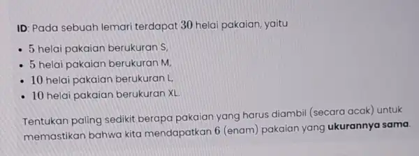 ID: Pada sebuah lemari terdapat 30 helai pakaian, yaitu - 5 helai pakaian berukuran S, - 5 helai pakaian berukuran M, - 10 helai