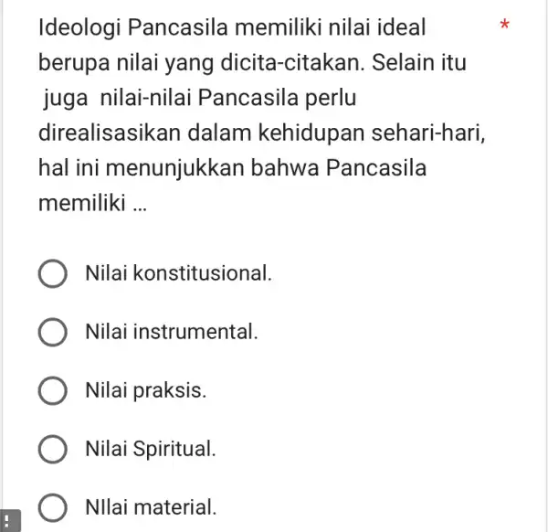 Ideologi Pancasila memiliki nilai ideal berupa nilai yang dicita -citakan. Selain itu juga nilai-nilai P ancasila perlu direalisasikan dalam kehidupan sehari-hari, hal ini menunjukkan