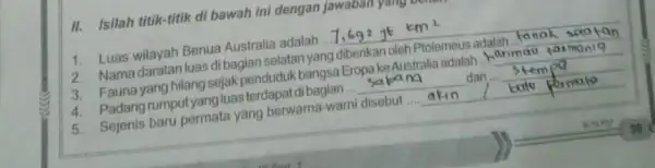 II. Isilah titik-titik di bawah ini dengan jawabal 1. Luas wilayah Benua Australia adalah 7,6g^2gtkm^2 2 luas dibagian selatan yang diberikan oleh Ptolemeus adalah