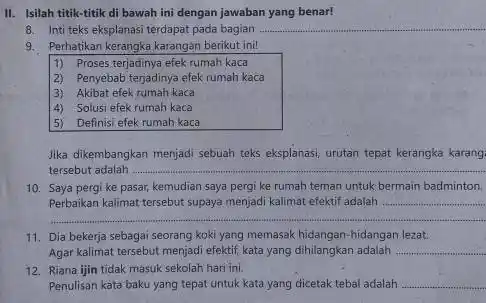 II. Isilah titik-titik di bawah ini dengan jawaban yang benar! 8. Inti teks eksplanasi terdapat pada bagian __ 9. Perhatikan kerangka,karangan berikut ini! 1)