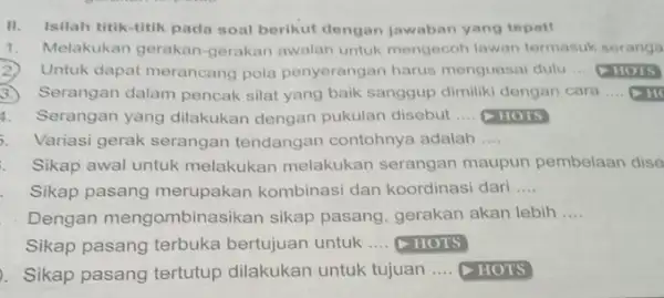 II. Isilah titik-titik pada soal berikut dengan jawaban yang tepat! 1. Melakukan gerakan -gerakan awalan untuk mengecoh lawan termasuk seranga Untuk dapat merancang pola