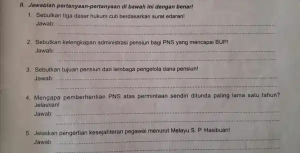 II. Jawablah pertanyaan -pertanyaan di bawah ini dengan benar! 1. Sebutkan tiga dasar hukum cuti berdasarkan surat edaran! Jawab: __ 2. Sebutkan kelengkapan administrasi