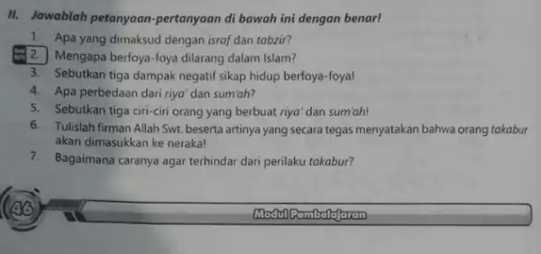 II. Jawablah petanyaan-pertanyaan di bawah ini dengan benar! 1. Apa yang dimaksud dengan isrof dan tabzir? Mengapa berfoya-foya dilarang dalam Islam? 3. Sebutkan tiga