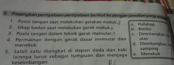 II. Pasangkan pernyataan pernyataan berikut ini dengan jawaban yang sesua 1. Posisi tangan saat melakukan gerakan meliuk. 2. Sikap badan saat melakukan gerak meliuk.b