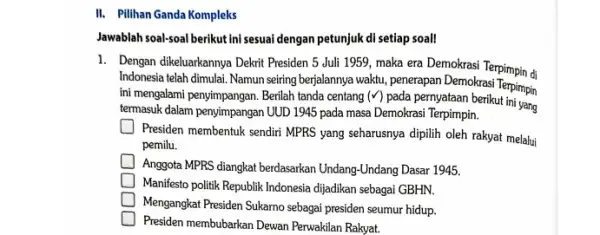 II. Pilihan Ganda Kompleks Jawablah soal-soal berikut ini sesuai dengan petunjuk di setiap soal! 1. Dengan dikeluarkannya Dekrit Presiden 5 Juli 1959, maka era