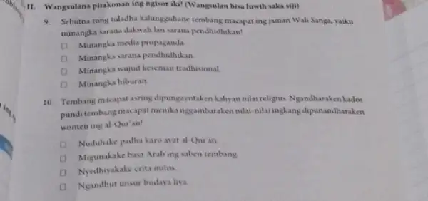 II. Wangsulana pitakonan ing ngisor iki! (Wangsulan bisa luwih saka siji) 9. Sebutma rong tuladha kalungguhane tembang macapat ing jaman Wali Sanga, yaiku minangka