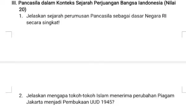 III. Pancasila dalam Konteks Sejarah Perjuangan Bangsa landonesia (Nilai 20) 1. Jelaskan sejarah perumusan Pancasila sebagai dasar Negara RI secara singkat! 2. Jelaskan mengapa