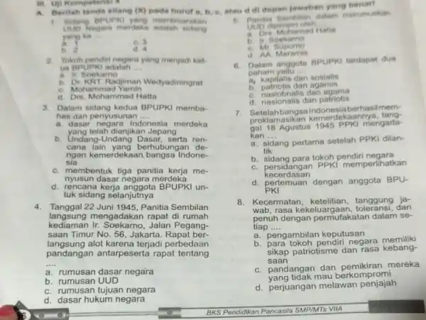 III. Uji Kompetensi 4 A. Berilah tanda silang (X) pada hurut a, b, c atau di depan jawaban yang benar! 1. Sidang BPUPK yang