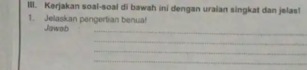 III.Kerjakan soal-soal di bawah ini dengan uraian singkat dan jelas! 1. Jelaskan pengertian benua! Jawab __