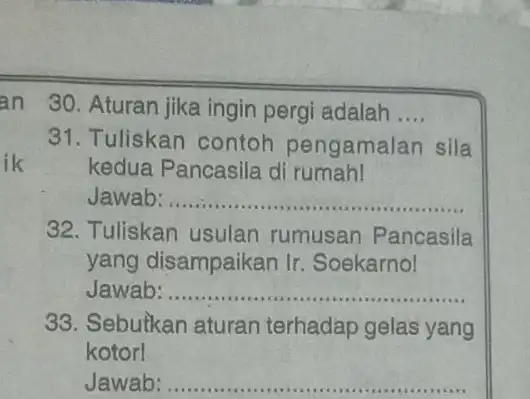 ik 30. Aturan jika ingin pergi adalah __ 31. Tuliskan contoh pengamalan sila kedua Pancasila di rumah! Jawab __ 32. Tuliskan usulan rumusan Pancasila