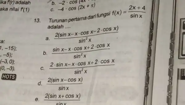 ika f(r) adalah aka nilai f'(1) a: 1,-15) ,-5) (-3,0) (0,-3) HOTS 13. Turunan pertama dari fungsi f(x)=(2x+4)/(sinx) adalah .... (2(sinx-xcdot cosx-2cdot cosx))/(sin^2)x b.