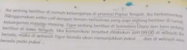 Ika sedang berlibur di rumah keluarganya di provinsi Papua Tengah. Ika berkomunikasi menggunakan video call dengan teman-temannya yang juga sedang berlibur di rumah masing