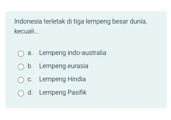 Indonesia terletak di tiga lempeng besar dunia, kecuali __ a . Lempeng indo -australia b . Lempeng eurasia C . Lempeng Hindia d .