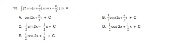 int (2cdot cos(x+(pi )/(3))cdot cos(x-(pi )/(3)))dx=ldots cos(2x+(pi )/(3))+C B (1)/(2)cos(2x+(pi )/(3))+C (1)/(2)sin2x-(1)/(2)x+C D (1)/(2)cos2x+(1)/(2)x+C (1)/(2)cos2x+(1)/(2)+C