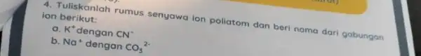 ion berikut: ion berkanlah rumus senyawa ion poliatom dan beri nama dari gabungan a. K^+ dengan CN^- b. Na^+ dengan CO_(3)^2-