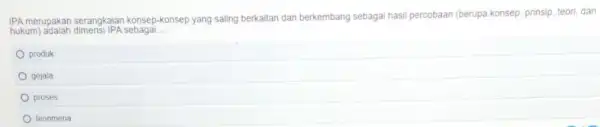 IPA merupakan serangkaian konsep-konsep yang saling berkaitan dan berkembang sebagai hasil percobaan (berupa konsep prinsip, teori, dan hukum)adalah dimensi IPA sebagai. __ produk gejala