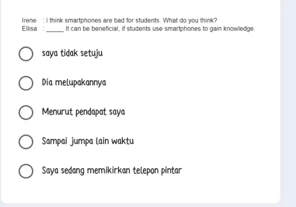 Irene : I think smartphones are bad for students. What do you think? Ellisa : __ It can be beneficial if students use smartphones