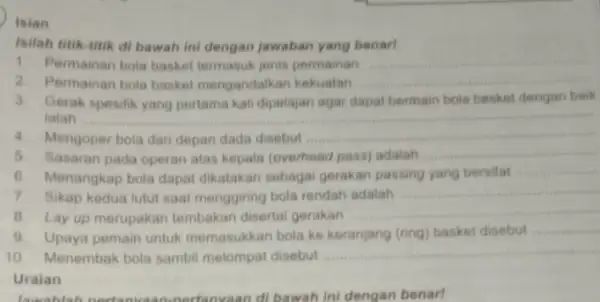 Isian Isilah titik-titik di bawah ini dengan jawaban yang benarl 1.Permainan bola basket termasuk jonis permainan __ 2. Permainan bola basket mengandalkan kekuatan __