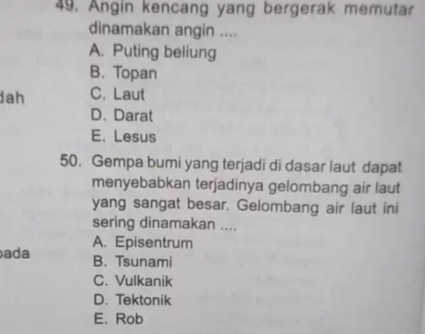 Jah ada 49. Angin kencang yang bergerak memutar dinamakan angin __ A. Puting beliung B. Topan C. Laut D. Darat E. Lesus 50. Gempa