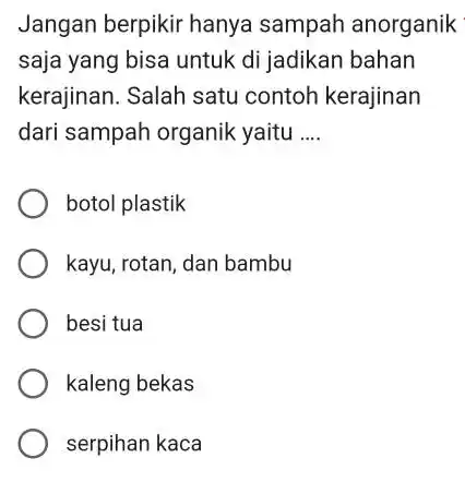 Jangan berpikir hanya sampah anorganik saja yang bisa untuk di jadikan bahan kerajinan. Salah satu contoh kerajinan dari sampah organik yaitu __ botol plastik