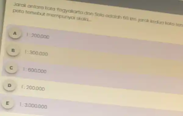 Jarak antara kota Yogyakarta dan Solo adalah 80 km jarak kedua kota ten peta tersebut mempunyai skala __ A 1:200.000 B 1:300.000 C 1:600.000