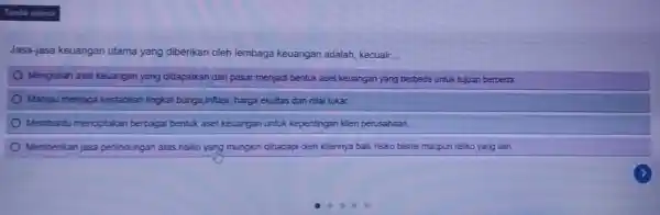 Jasa-jasa keuangan utama yang diberikan oleh lembaga keuangan adalah kecuali: Mengubah aset keuangan yang didapatkan dari pasar menjadi bentuk aset keuangan yang berbeda untuk