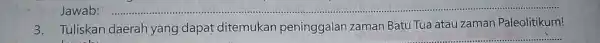 Jawab: __ 3. Tuliskan daerah yang dapat ditemukan peninggalan zaman Batu Tua atau zaman Paleolitikum!
