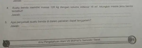 Jawab: __ 4. Suatu benda memiliki massa 120 kg dengan volume sebesar 16m^3 hitunglah massa jenis benda tersebut! Jawab: __ 5.Apa penyebab suatu benda