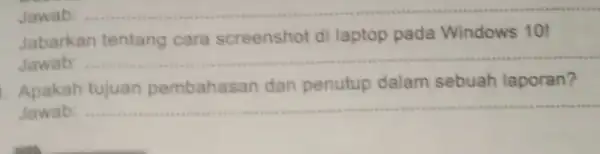 Jawab __ Jabarkan tentang cara screenshot di laptop pada Windows 10! Jawab: __ Apakah tujuan pembahasan dan penutup dalam sebuah laporan? Jawab: __