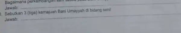 Jawab: __ . Sebutkan 3 (tiga kemajuan Bani Umayyah di bidang senil Jawab: __