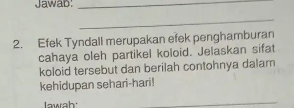 Jawab: __ 2. Efek Tyndall merupakan efek penghamburan cahaya oleh partikel koloid sifat koloid tersebut dan berilah contohny:a dalam kehidupan sehari-hari! lawab: