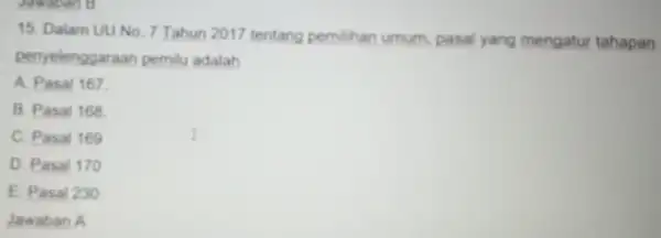 Jawaban B 15. Dalam UU No 7 Tahun 2017 tentang pemilihan umum, pasal yang mengatur tahapan penyelenggaraan pemilu adalah A. Pasal 167 B. Pasal