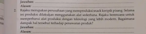 Jawaban: __ Alasan: 2.Rajaku merupakan perusahaan yang memproduksi snack keripik pisang. Selama ini produksi dilakukan menggunakan alat sederhana. Rajaku berencana untuk memperbarui alat produksi