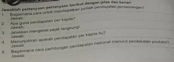 Jawab: Jawablah portanyaan pertanyaan berikut dempa Jelas dan benar! Jawablah pertanyaan muk mendapatkan jumlah pendapatan perseorangan? guna pendapatan per kapita? Jawab: 3 Jelaskan mengenai