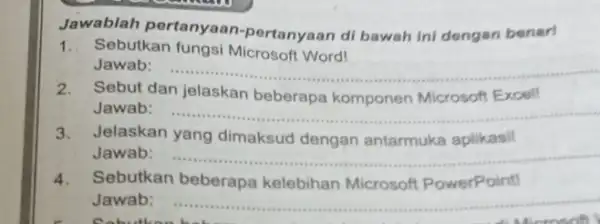 Jawablah pertanyaa n-pertanyaan di bawah ini dengan benar! 1. Sebutkan fungsi Microsof Word! Jawab: __ 2. Sebut dan jelaskan beberapa komponen Microsoft Excell Jawab: