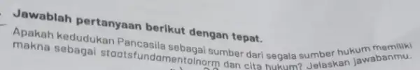 Jawablah pertanyaan berikut dengan tepat. staatsfundamentalnery abe dari segala sumber hukum memiliki dan cita hukum? Jelaskan jawabanmu.