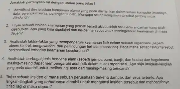 Jawablah pertanyaan ini dengan uraian yang jelas ! 1. Identifikasi dan jelaskan utama yang perlu diamankan dalam sistem komputer (misalnya, data perangkat keras ,