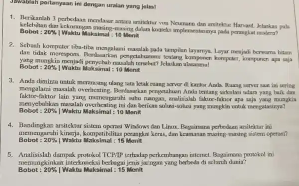 Jawablah pertanyaan ini dengan uraian yang jelas! 1. Berikanlah 3 perbedaan mendasar antara arsitektur von Neumann dan arsitektur Harvard Jelaskan pula kelebihan dan kekurangan