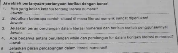 Jawablah pertanyaan -pertanyaan berikut dengan benar! 1. Apa yang kalian ketahui tentang literasi numerik? Jawab: ...... 2. Sebutkan beberapa contoh situasi di mana literasi