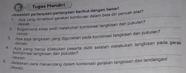 Jawablah pertanyaan -pertanyaan berikut dengan benar! Tugas Mandiri 1. Apa yang gerakan kombinasi dalam bela diri pencak silat? Jawab: __ Bagaimana Jawab: __ saja