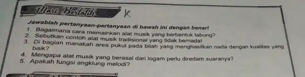 Jawablah pertanyaan -pertanyaan di bawah ini dengan benar! 1. Bagaimana cara memainkan alat musik yang berbentuk tabung? 2. Sebutkan contoh alat musik tradisional yang