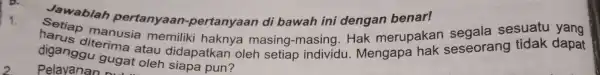 Jawablah pertanyaan pertanyaan di bawah ini dengan benar!sesuatu yang diganggu gugat oleh siapa pun? Pelayanan gugat c diganggu rima atau didapatkan oleh setiap individu