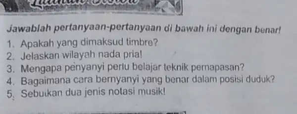 jawablah pertanyaan -pertanyaan di bawah ini dengan benar! 1. Apakah yang dimaksud timbre? 2. Jelaskan wilayah nada pria! 3. Mengapa penyanyi perlu belajar teknik